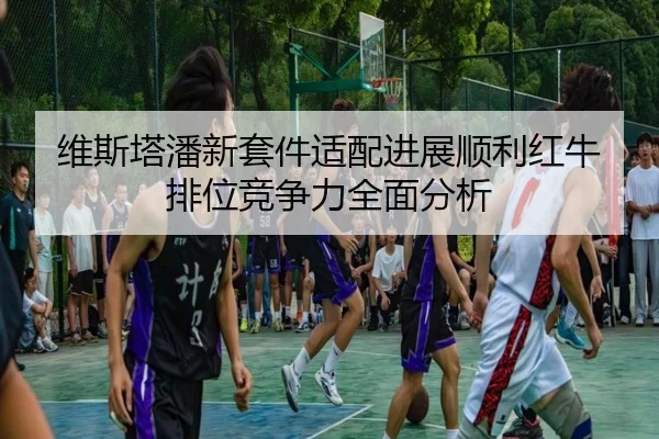 维斯塔潘新套件适配进展顺利红牛排位竞争力全面分析
