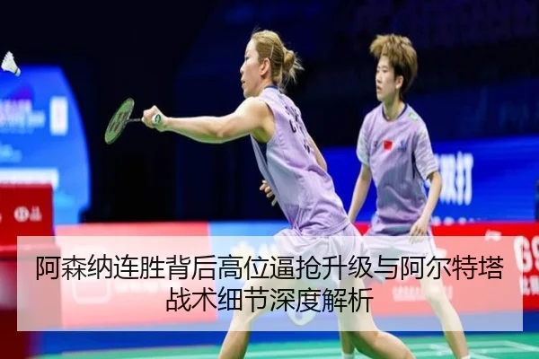 阿森纳连胜背后高位逼抢升级与阿尔特塔战术细节深度解析